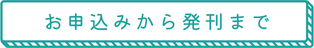 お申し込みから発刊まで